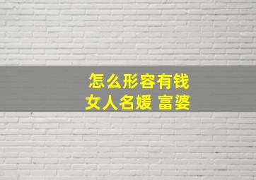 怎么形容有钱女人名媛 富婆